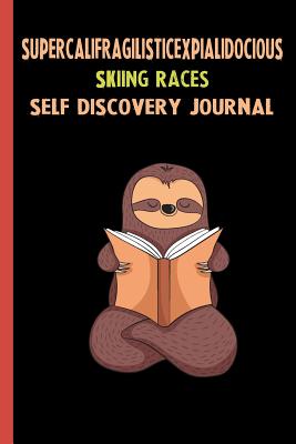 Read Supercalifragilisticexpialidocious Skiing Races Self Discovery Journal: My Life Goals and Lessons. A Guided Journey To Self Discovery with Sloth Help -  file in PDF