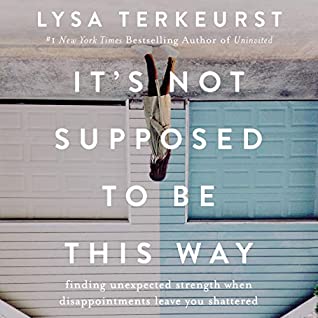 Read It's Not Supposed to Be This Way: Finding Unexpected Strength When Disappointments Leave You Shattered - Lysa TerKeurst | PDF