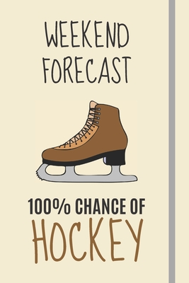 Download Weekend Forecast: 100% Chance Of Hockey: Hockey Gifts For Ice Hockey Team Players, Boys, Fans & Coaches - Lined Journal or Notebook - Burywoods Journals file in PDF
