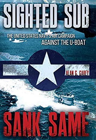 Read Online Sighted Sub, Sank Same: The United States Navy’s Air Campaign against the U-Boat - Alan C. Carey file in PDF