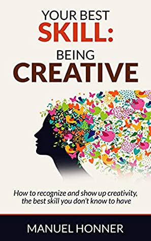 Full Download Your best skill: being creative: How to recognize and show up creativity, the best skill you don’t know to have - Manuel Honner | PDF