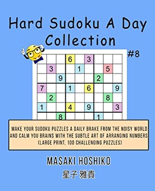 Download Hard Sudoku A Day Collection #8: Make Your Sudoku Puzzles A Daily Brake From The Noisy World And Calm You Brains With The Subtle Art Of Arranging Numbers (Large Print, 100 Challenging Puzzles) - Masaki Hoshiko | PDF