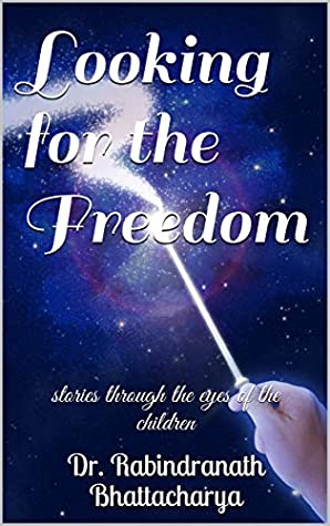 Read Online Looking for the Freedom: stories through the eyes of the children - Dr. Rabindranath Bhattacharya file in PDF