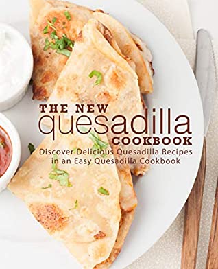 Download The New Quesadilla Cookbook: Discover Delicious Quesadilla Recipes in an Easy Quesadilla Cookbook (2nd Edition) - BookSumo Press | PDF