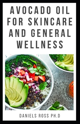 Full Download Avocado Oil for Skin Care and General Wellness: Discover The Truth: Expert Guide on Using Avocado Oil for Nutrition, Health and Skin Care - Daniels Ross Ph D | PDF