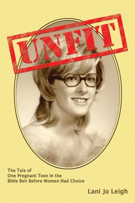 Full Download Unfit: The Tale of One Pregnant Teen in the Bible Belt Before Women Had Choice - Lani Jo Leigh | PDF
