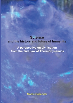 Read Science and the history and future of humanity: A perspective on civilisation from the 2nd Law of Thermodynamics - Martin Gellender file in PDF