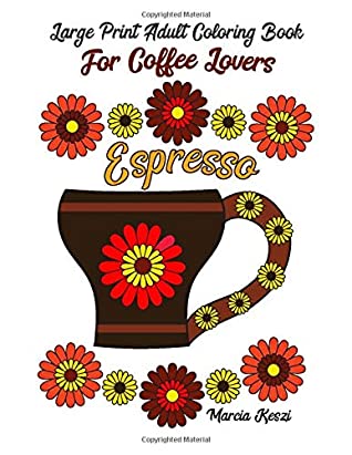 Read Large Print Adult Coloring Book For Coffee Lovers: Simple Designs of Cozy Coffee Mugs with Flowers & Fancy Coffee Drinks - Marcia Keszi | ePub