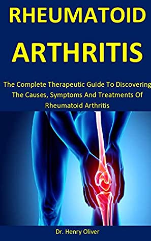Full Download Rheumatoid Arthritis: The Complete Therapeutic Guide To Discovering The Causes, Symptoms And Treatments Of Rheumatoid Arthritis - Dr. Henry Oliver file in PDF