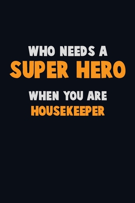 Full Download Who Need A SUPER HERO, When You Are Housekeeper: 6X9 Career Pride 120 pages Writing Notebooks - Emma Loren file in PDF